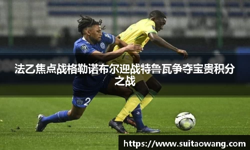 法乙焦点战格勒诺布尔迎战特鲁瓦争夺宝贵积分之战