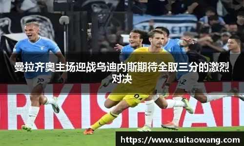 曼拉齐奥主场迎战乌迪内斯期待全取三分的激烈对决