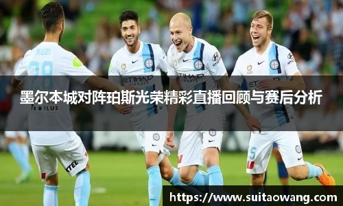 墨尔本城对阵珀斯光荣精彩直播回顾与赛后分析