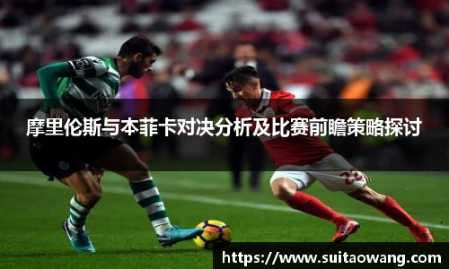 摩里伦斯与本菲卡对决分析及比赛前瞻策略探讨