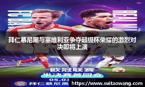 拜仁慕尼黑与塞维利亚争夺超级杯荣耀的激烈对决即将上演